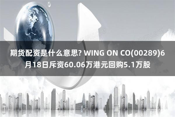 期货配资是什么意思? WING ON CO(00289)6月18日斥资60.06万港元回购5.1万股