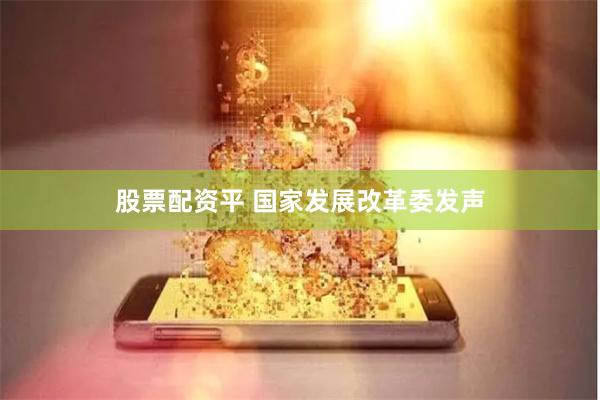 股票配资平 国家发展改革委发声