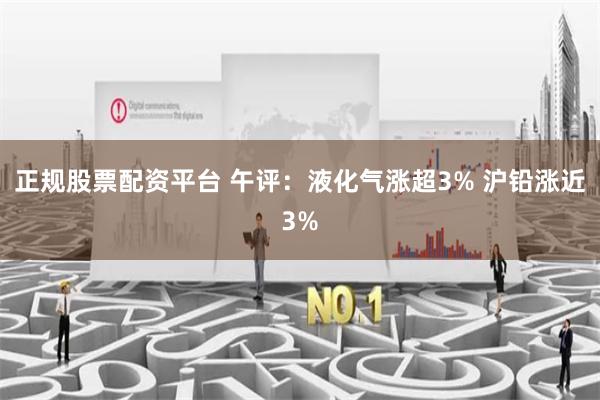 正规股票配资平台 午评：液化气涨超3% 沪铅涨近3%