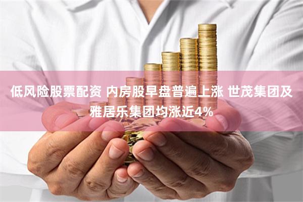 低风险股票配资 内房股早盘普遍上涨 世茂集团及雅居乐集团均涨近4%