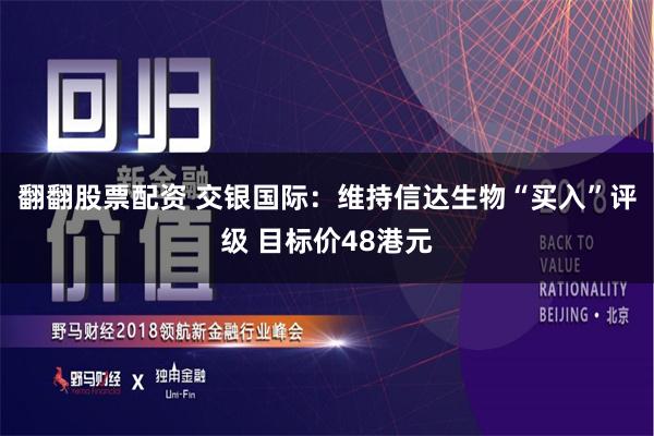 翻翻股票配资 交银国际：维持信达生物“买入”评级 目标价48港元
