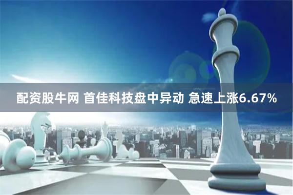 配资股牛网 首佳科技盘中异动 急速上涨6.67%