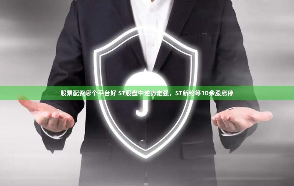 股票配资哪个平台好 ST股盘中逆势走强，ST新纶等10余股涨停