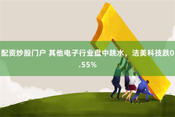 配资炒股门户 其他电子行业盘中跳水，洁美科技跌0.55%