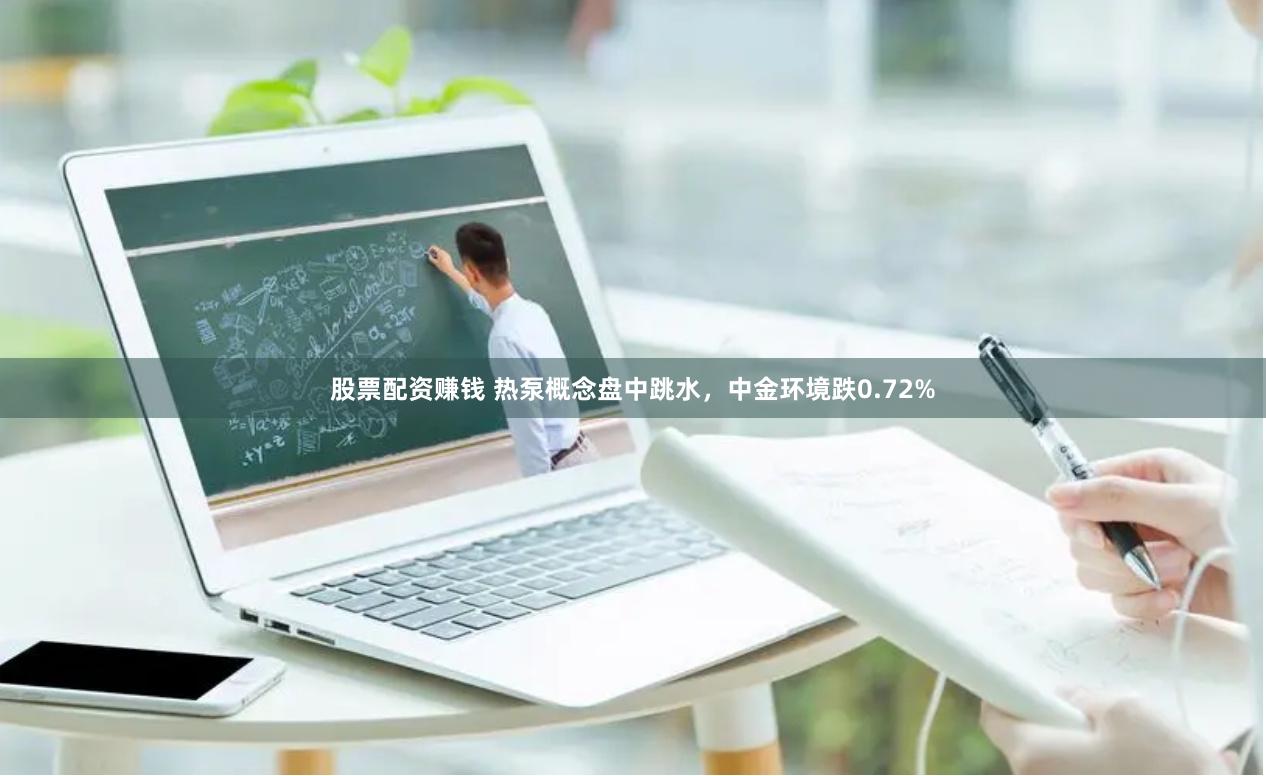 股票配资赚钱 热泵概念盘中跳水，中金环境跌0.72%