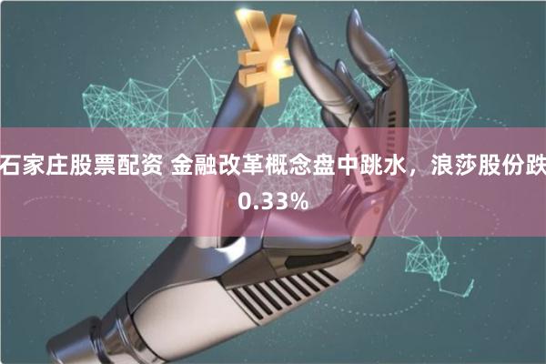石家庄股票配资 金融改革概念盘中跳水，浪莎股份跌0.33%