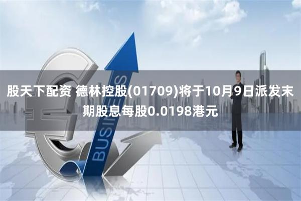 股天下配资 德林控股(01709)将于10月9日派发末期股息每股0.0198港元