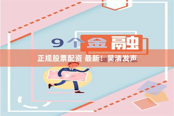 正规股票配资 最新！吴清发声