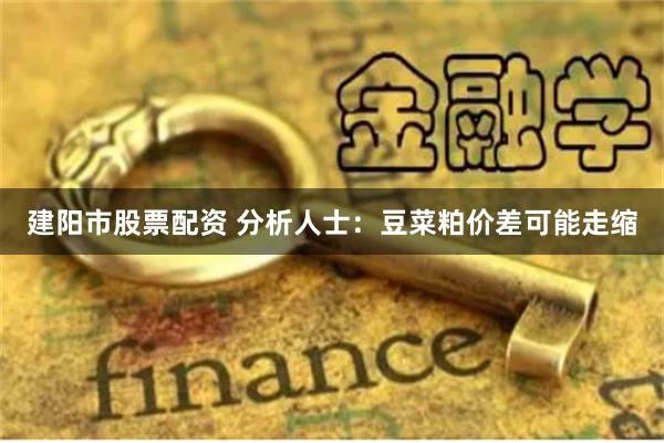 建阳市股票配资 分析人士：豆菜粕价差可能走缩