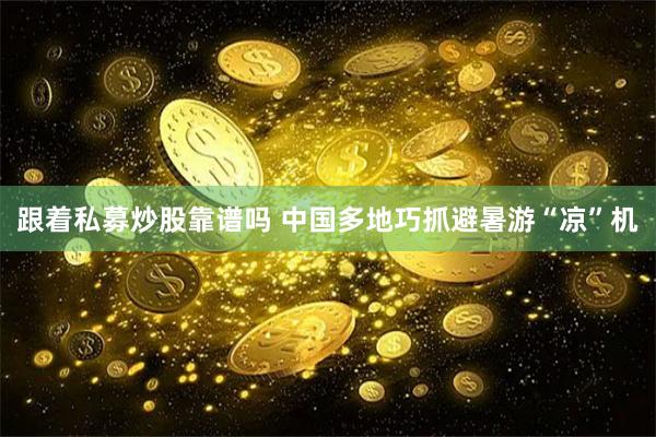 跟着私募炒股靠谱吗 中国多地巧抓避暑游“凉”机