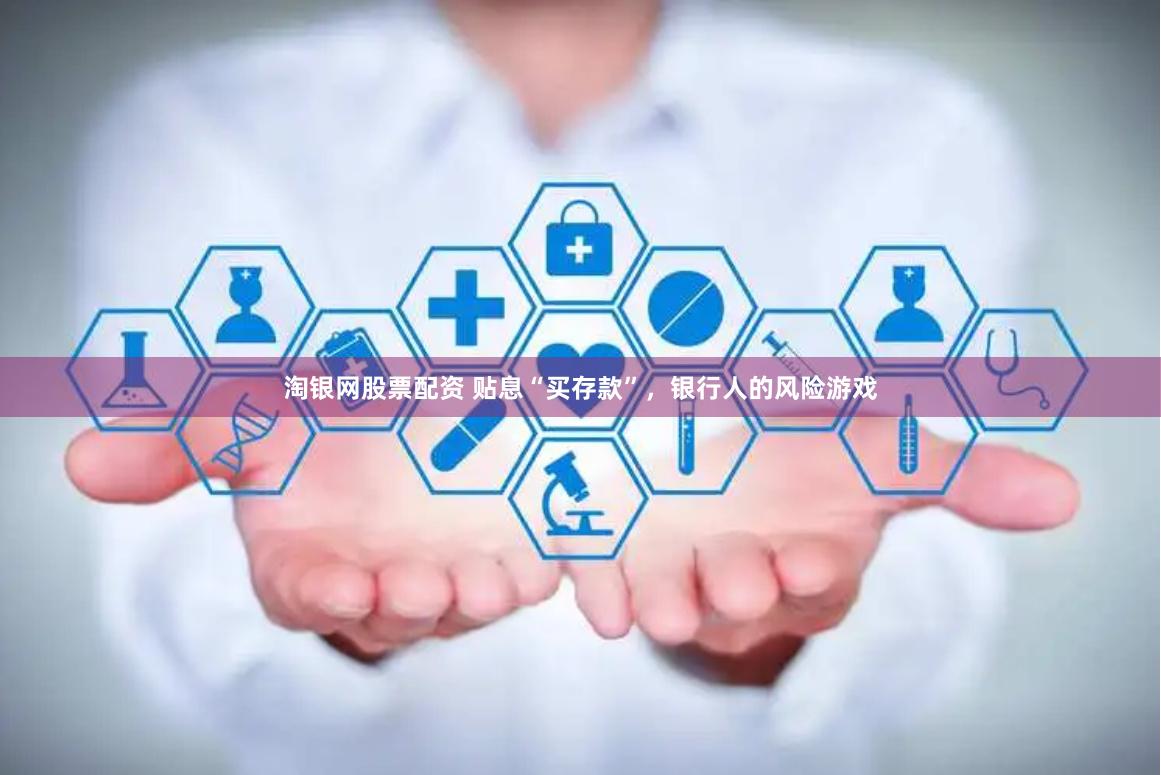 淘银网股票配资 贴息“买存款”，银行人的风险游戏