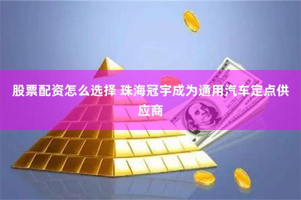 股票配资怎么选择 珠海冠宇成为通用汽车定点供应商