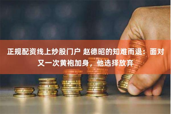 正规配资线上炒股门户 赵德昭的知难而退：面对又一次黄袍加身，他选择放弃