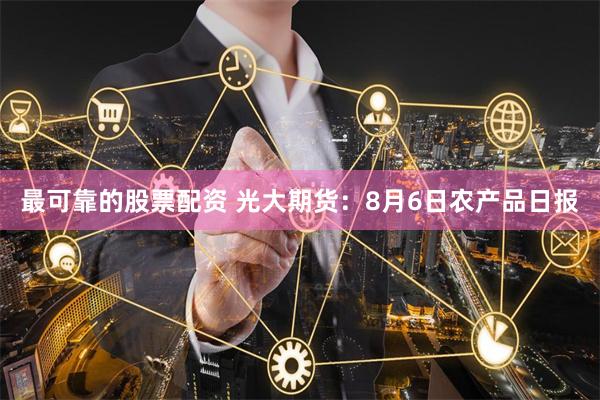 最可靠的股票配资 光大期货：8月6日农产品日报