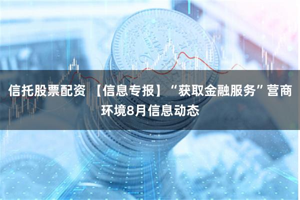 信托股票配资 【信息专报】“获取金融服务”营商环境8月信息动态
