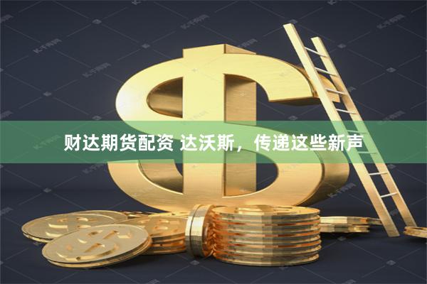 财达期货配资 达沃斯，传递这些新声