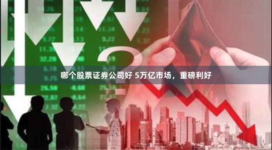 哪个股票证券公司好 5万亿市场，重磅利好