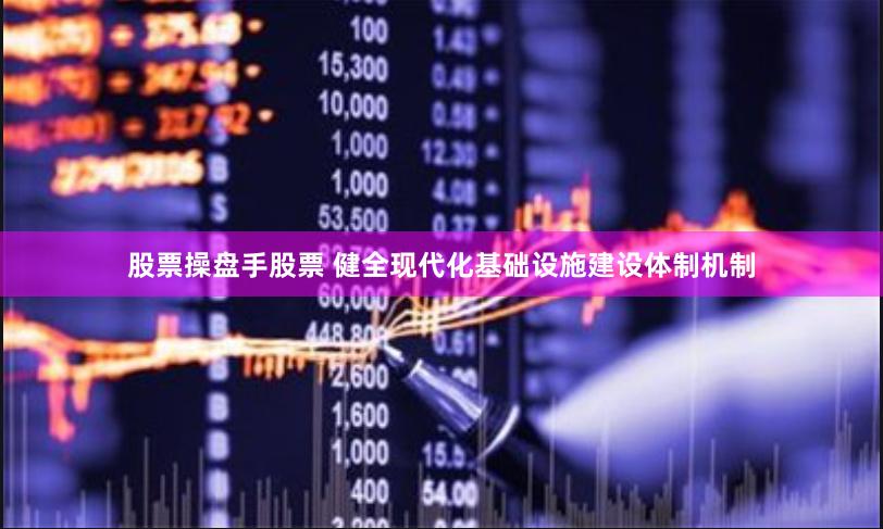 股票操盘手股票 健全现代化基础设施建设体制机制