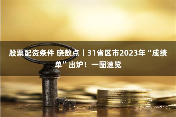 股票配资条件 晓数点丨31省区市2023年“成绩单”出炉！一图速览