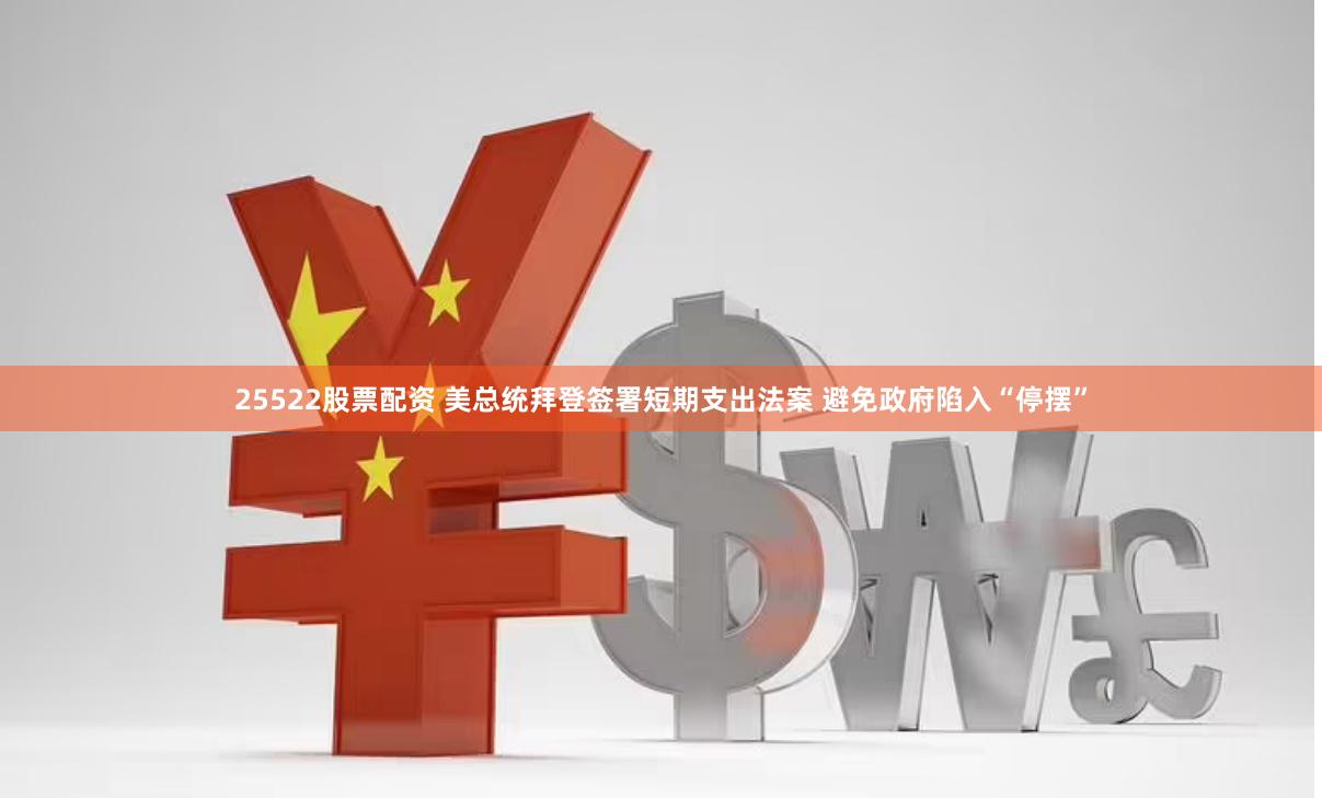 25522股票配资 美总统拜登签署短期支出法案 避免政府陷入“停摆”