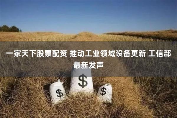 一家天下股票配资 推动工业领域设备更新 工信部最新发声