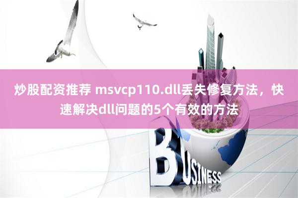 炒股配资推荐 msvcp110.dll丢失修复方法，快速解决dll问题的5个有效的方法