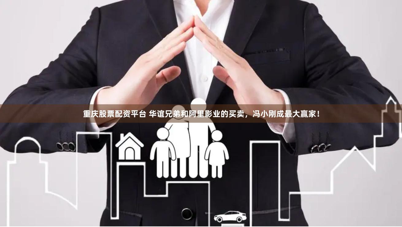 重庆股票配资平台 华谊兄弟和阿里影业的买卖，冯小刚成最大赢家！