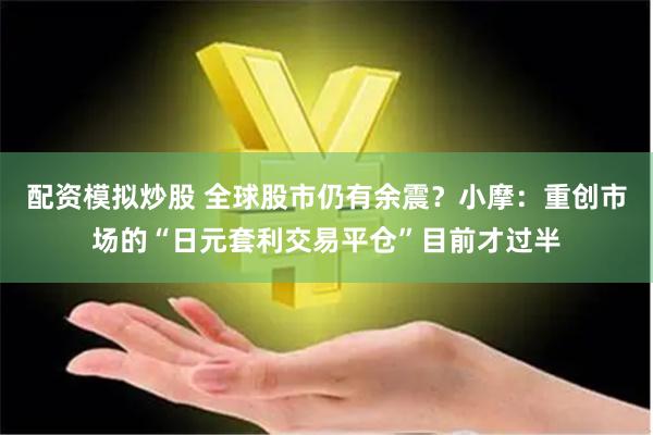 配资模拟炒股 全球股市仍有余震？小摩：重创市场的“日元套利交易平仓”目前才过半