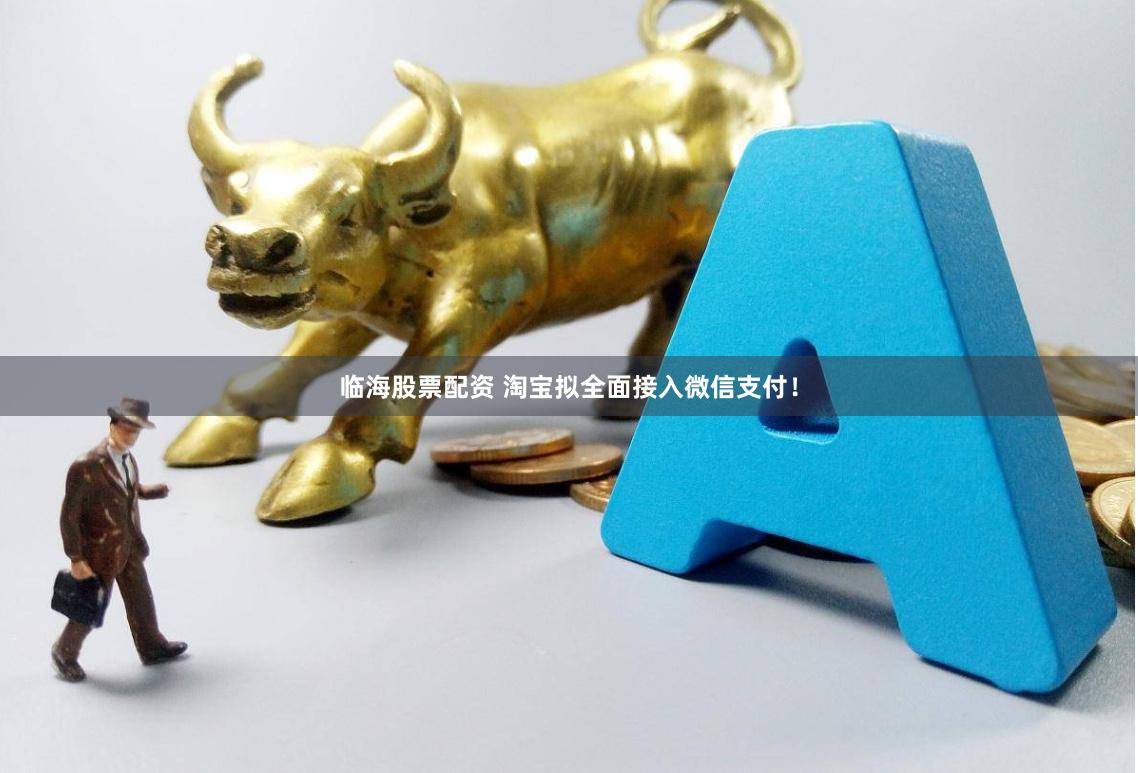 临海股票配资 淘宝拟全面接入微信支付！
