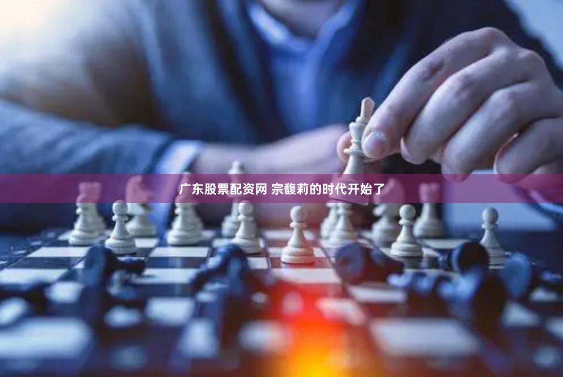 广东股票配资网 宗馥莉的时代开始了