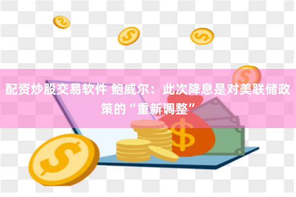 配资炒股交易软件 鲍威尔：此次降息是对美联储政策的“重新调整”