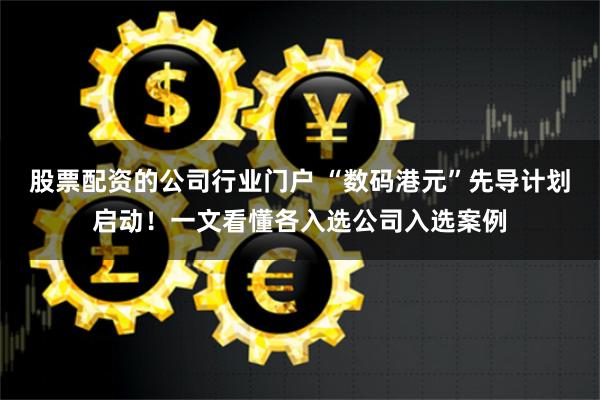 股票配资的公司行业门户 “数码港元”先导计划启动！一文看懂各入选公司入选案例