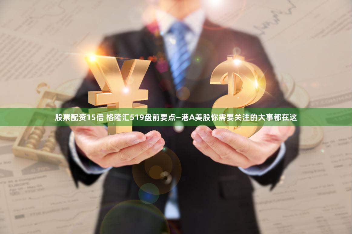 股票配资15倍 格隆汇519盘前要点—港A美股你需要关注的大事都在这
