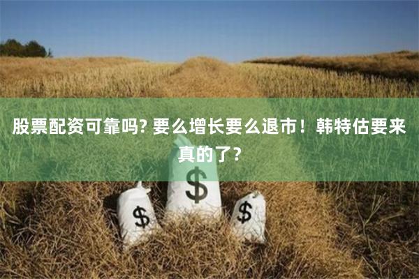 股票配资可靠吗? 要么增长要么退市！韩特估要来真的了？
