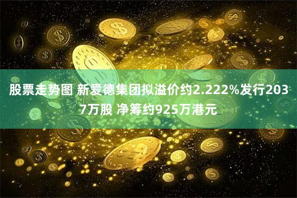 股票走势图 新爱德集团拟溢价约2.222%发行2037万股 净筹约925万港元