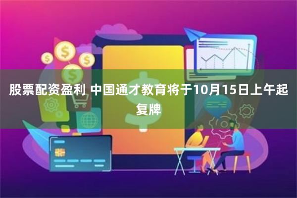 股票配资盈利 中国通才教育将于10月15日上午起复牌