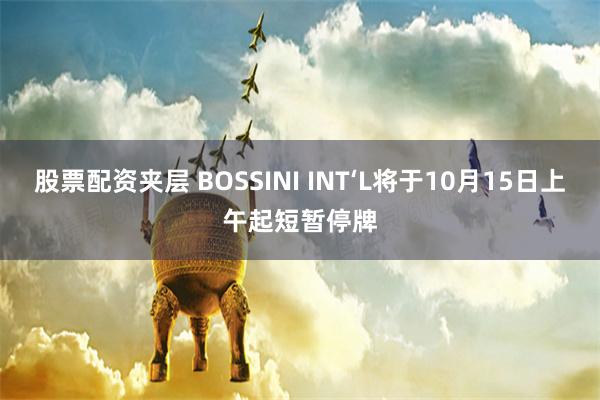 股票配资夹层 BOSSINI INT‘L将于10月15日上午起短暂停牌