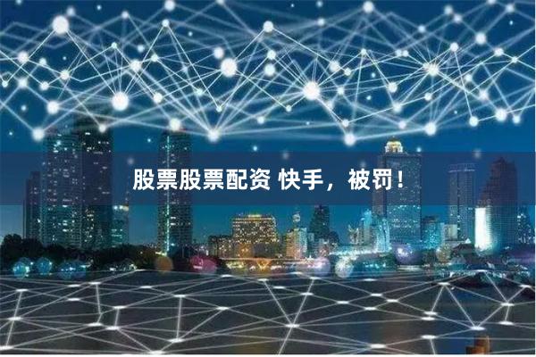 股票股票配资 快手，被罚！
