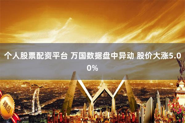 个人股票配资平台 万国数据盘中异动 股价大涨5.00%