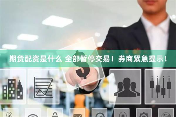 期货配资是什么 全部暂停交易！券商紧急提示！