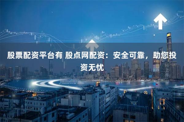 股票配资平台有 股点网配资：安全可靠，助您投资无忧