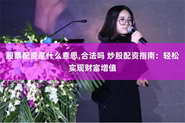 股票配资是什么意思,合法吗 炒股配资指南：轻松实现财富增值