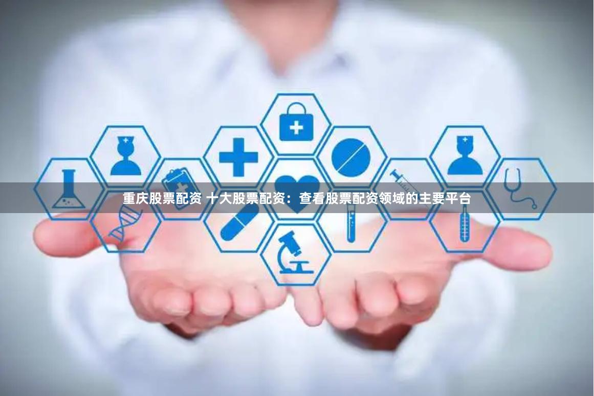 重庆股票配资 十大股票配资：查看股票配资领域的主要平台