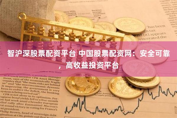 智沪深股票配资平台 中国股票配资网：安全可靠，高收益投资平台