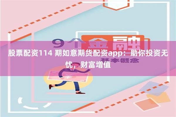 股票配资114 期如意期货配资app：助你投资无忧，财富增值