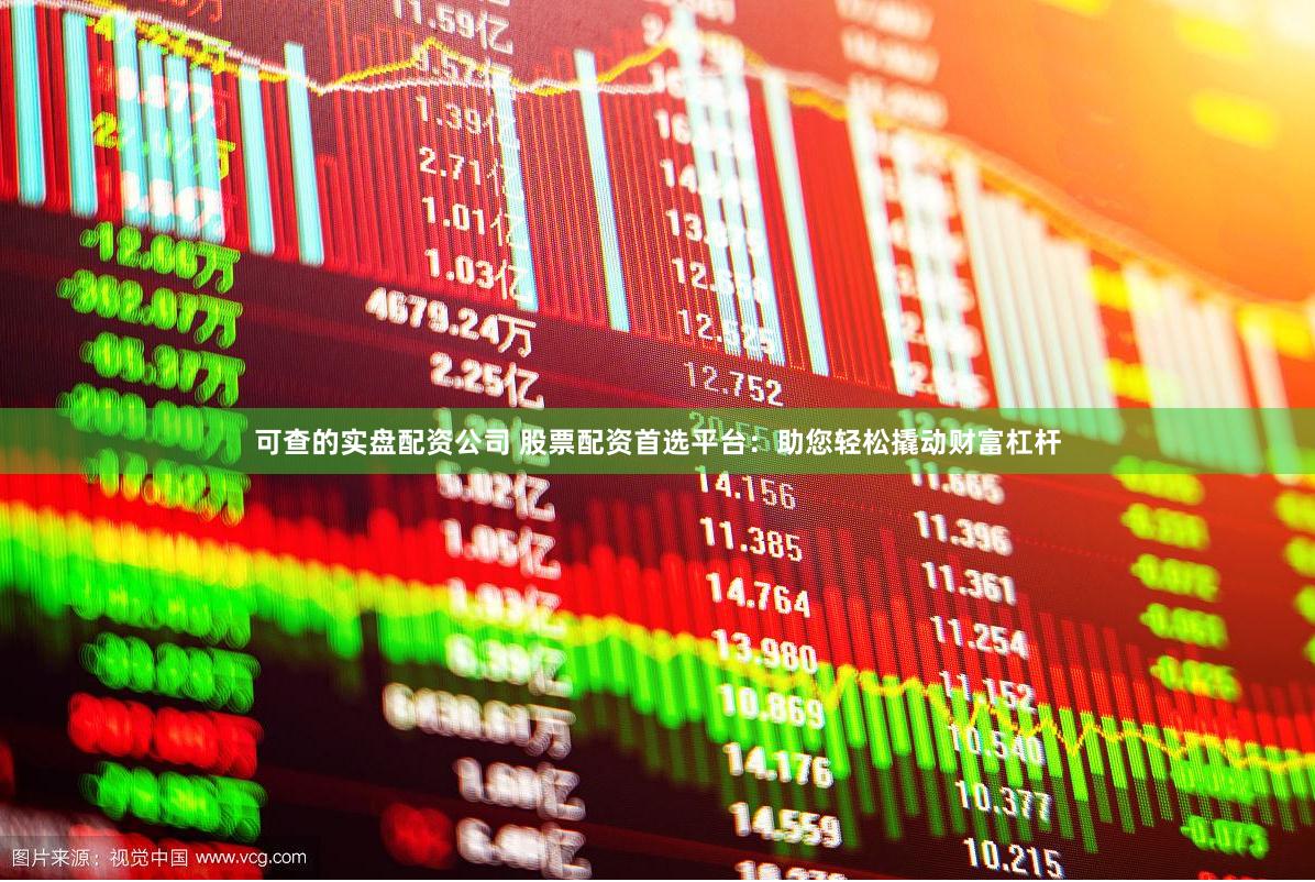 可查的实盘配资公司 股票配资首选平台：助您轻松撬动财富杠杆