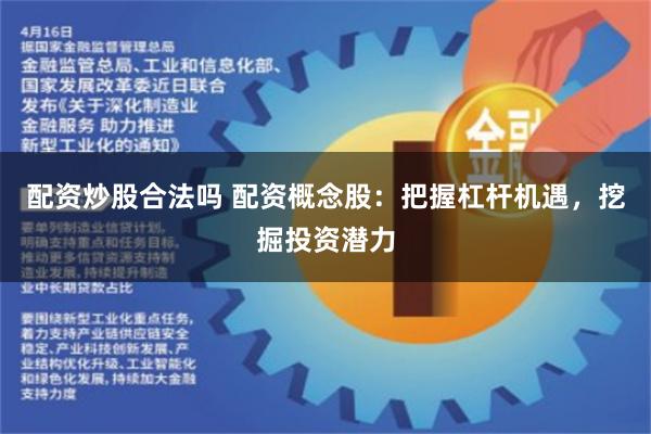 配资炒股合法吗 配资概念股：把握杠杆机遇，挖掘投资潜力