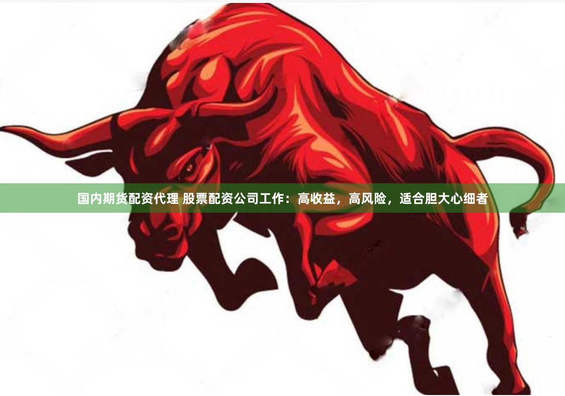 国内期货配资代理 股票配资公司工作：高收益，高风险，适合胆大心细者