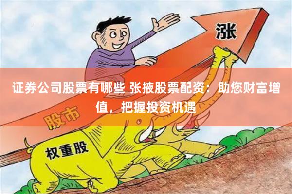 证券公司股票有哪些 张掖股票配资：助您财富增值，把握投资机遇