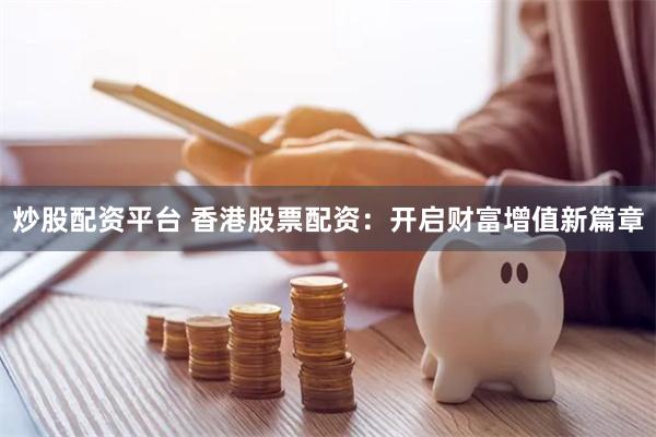 炒股配资平台 香港股票配资：开启财富增值新篇章